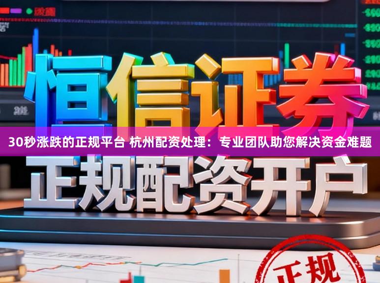 30秒涨跌的正规平台 杭州配资处理：专业团队助您解决资金难题