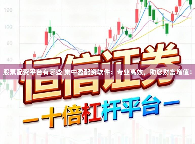 股票配资平台有哪些 集中盈配资软件：专业高效，助您财富增值！