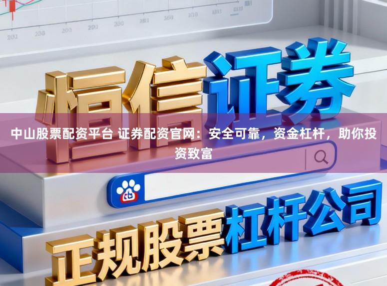 中山股票配资平台 证券配资官网：安全可靠，资金杠杆，助你投资致富
