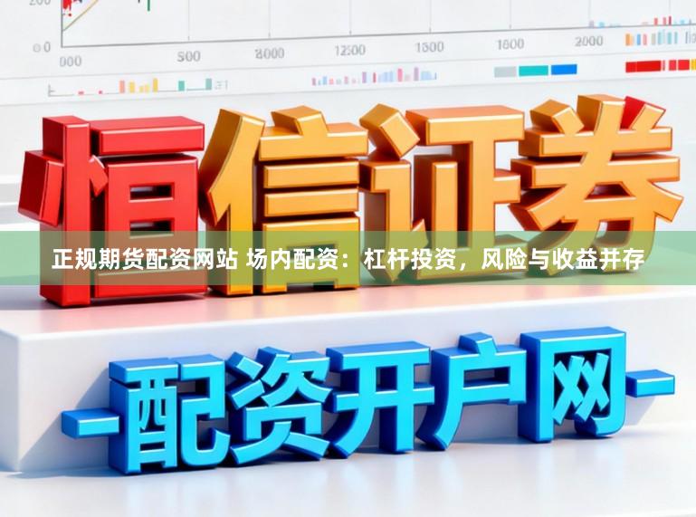 正规期货配资网站 场内配资：杠杆投资，风险与收益并存