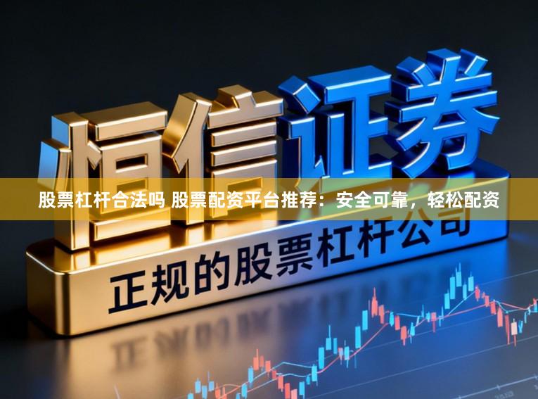 股票杠杆合法吗 股票配资平台推荐：安全可靠，轻松配资