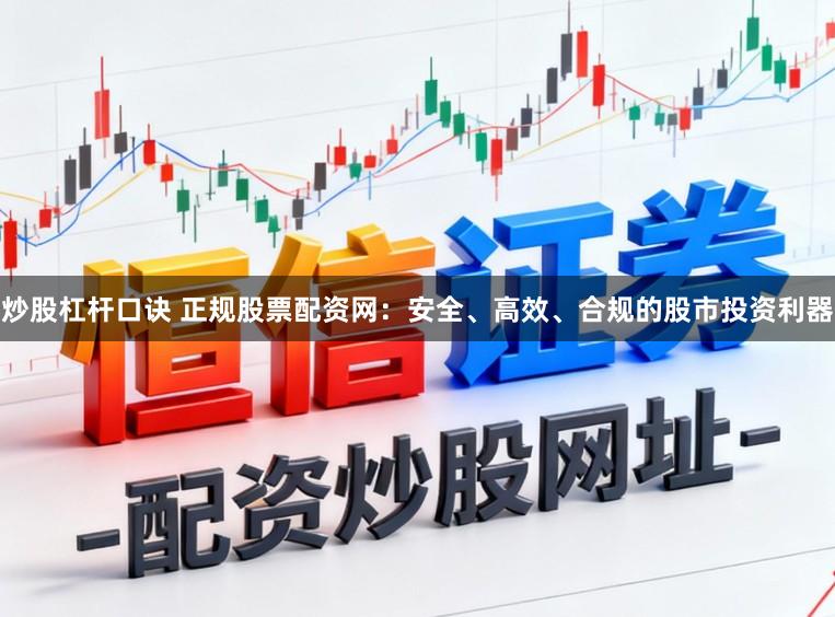 炒股杠杆口诀 正规股票配资网：安全、高效、合规的股市投资利器