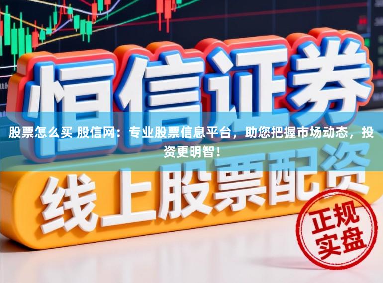 股票怎么买 股信网：专业股票信息平台，助您把握市场动态，投资更明智！