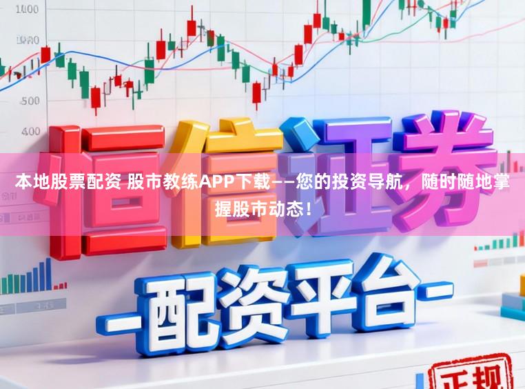 本地股票配资 股市教练APP下载——您的投资导航，随时随地掌握股市动态！