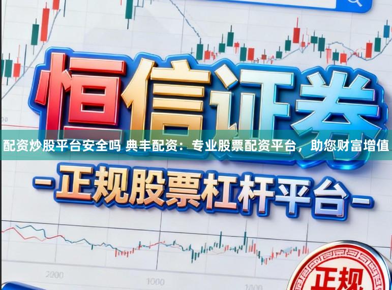 配资炒股平台安全吗 典丰配资：专业股票配资平台，助您财富增值