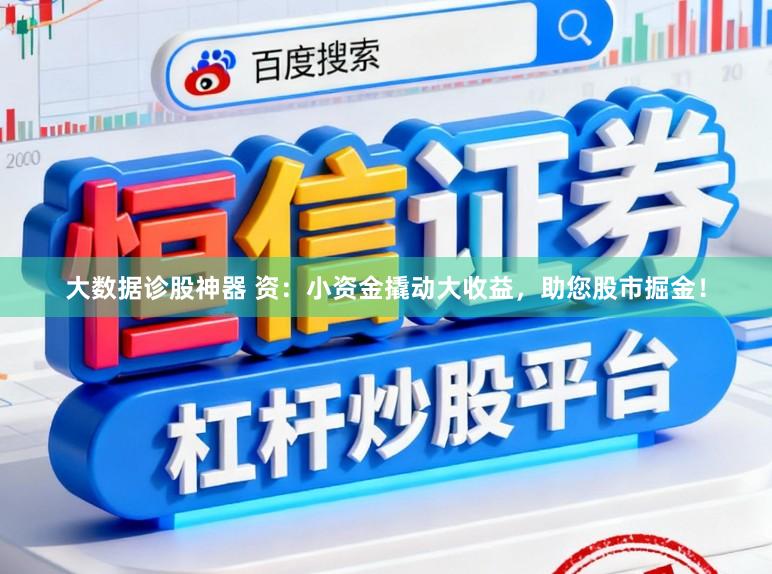 大数据诊股神器 资：小资金撬动大收益，助您股市掘金！