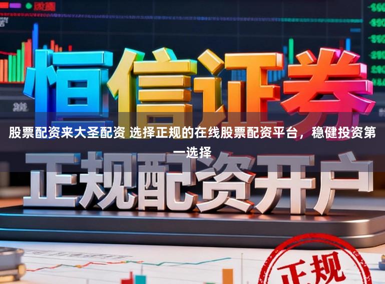 股票配资来大圣配资 选择正规的在线股票配资平台，稳健投资第一选择
