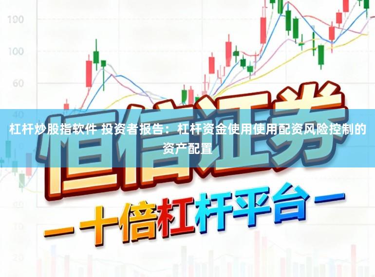 杠杆炒股指软件 投资者报告：杠杆资金使用使用配资风险控制的资产配置