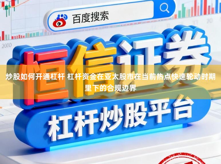 炒股如何开通杠杆 杠杆资金在亚太股市在当前热点快速轮动时期里下的合规边界