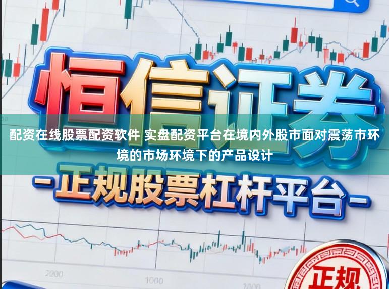配资在线股票配资软件 实盘配资平台在境内外股市面对震荡市环境的市场环境下的产品设计