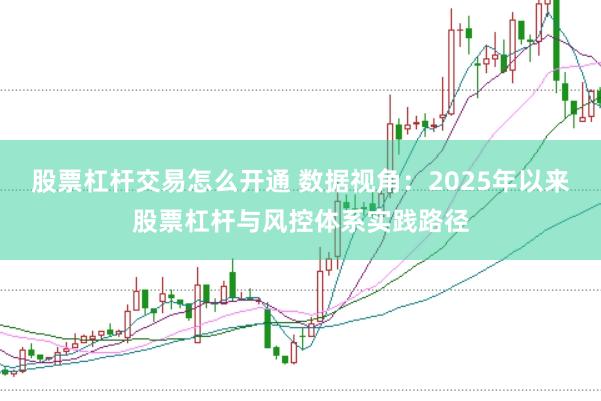 股票杠杆交易怎么开通 数据视角：2025年以来股票杠杆与风控体系实践路径