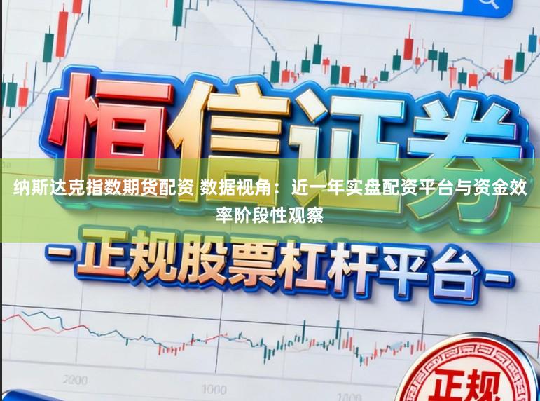 纳斯达克指数期货配资 数据视角：近一年实盘配资平台与资金效率阶段性观察