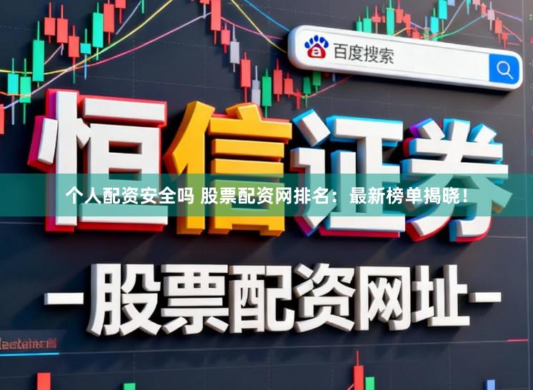 个人配资安全吗 股票配资网排名：最新榜单揭晓！