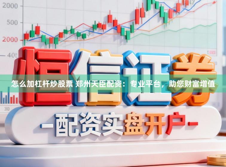怎么加杠杆炒股票 郑州天臣配资：专业平台，助您财富增值