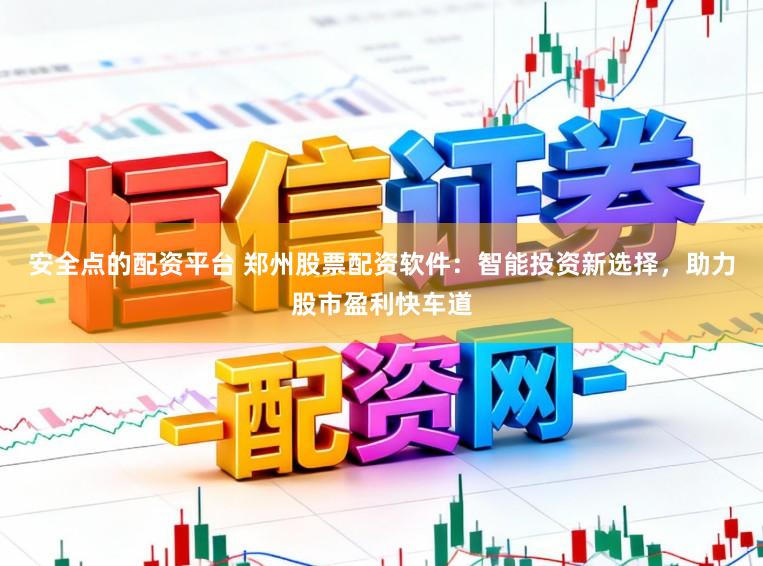 安全点的配资平台 郑州股票配资软件：智能投资新选择，助力股市盈利快车道