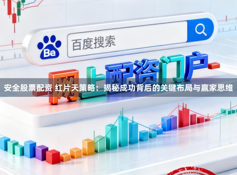 安全股票配资 红片天策略：揭秘成功背后的关键布局与赢家思维