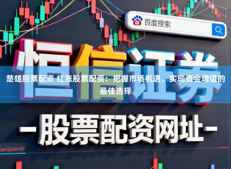 楚雄股票配资 红涨股票配资：把握市场机遇，实现资金增值的最佳选择