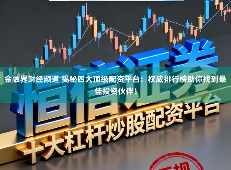 金融界财经频道 揭秘四大顶级配资平台：权威排行榜助你找到最佳投资伙伴！
