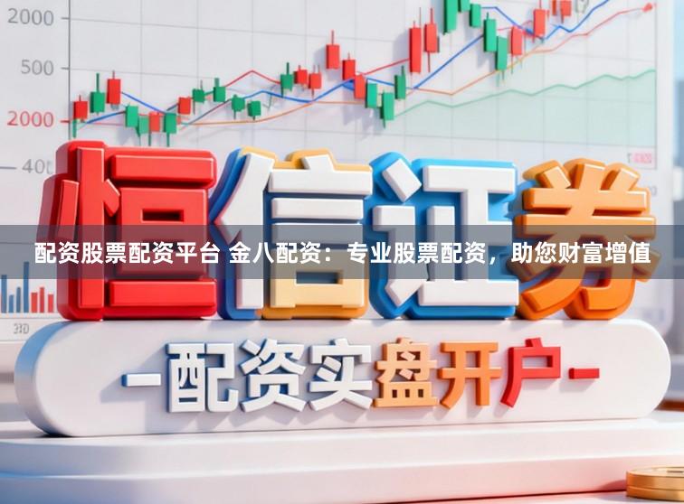 配资股票配资平台 金八配资：专业股票配资，助您财富增值