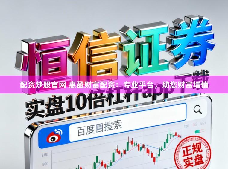 配资炒股官网 惠盈财富配资：专业平台，助您财富增值