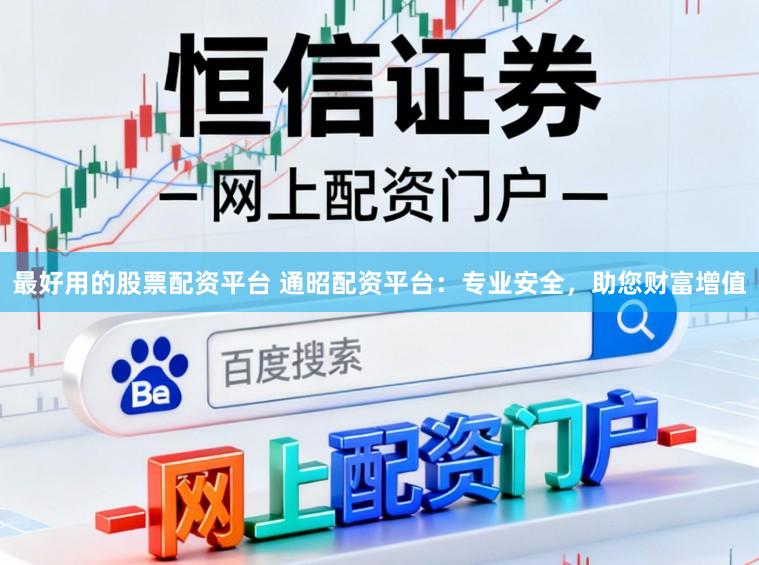 最好用的股票配资平台 通昭配资平台：专业安全，助您财富增值