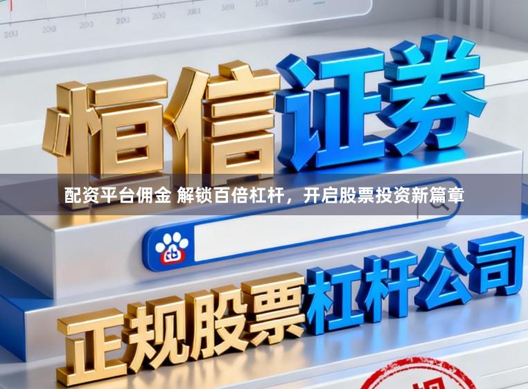配资平台佣金 解锁百倍杠杆，开启股票投资新篇章