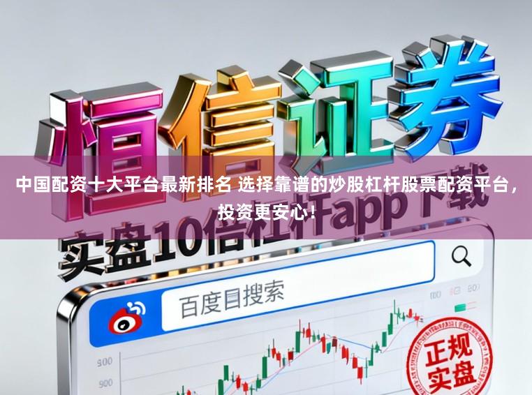 中国配资十大平台最新排名 选择靠谱的炒股杠杆股票配资平台，投资更安心！