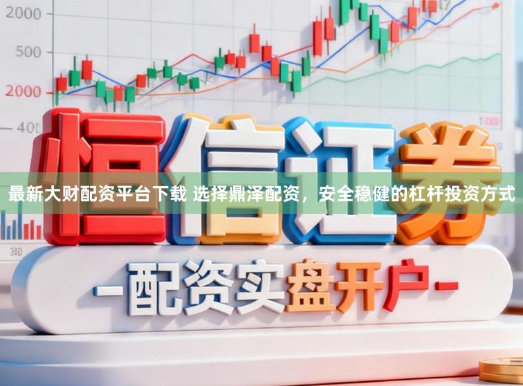 最新大财配资平台下载 选择鼎泽配资，安全稳健的杠杆投资方式