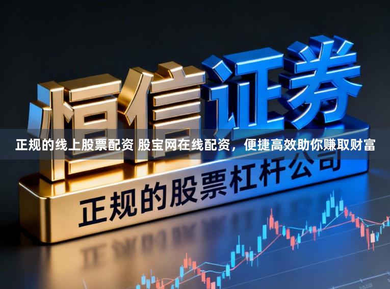 正规的线上股票配资 股宝网在线配资，便捷高效助你赚取财富
