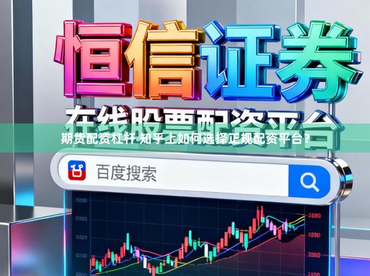 期货配资杠杆 知乎上如何选择正规配资平台？