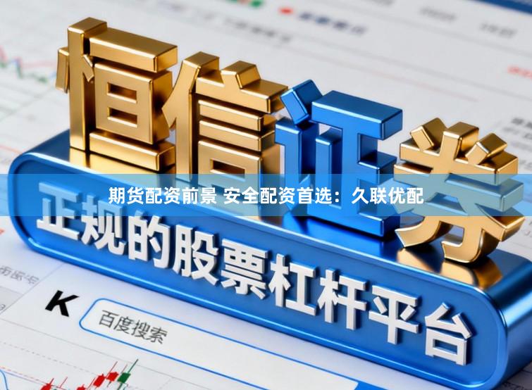 期货配资前景 安全配资首选：久联优配