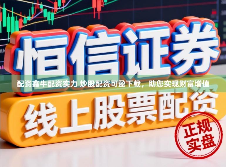 配资鑫牛配资实力 炒股配资可盈下载，助您实现财富增值