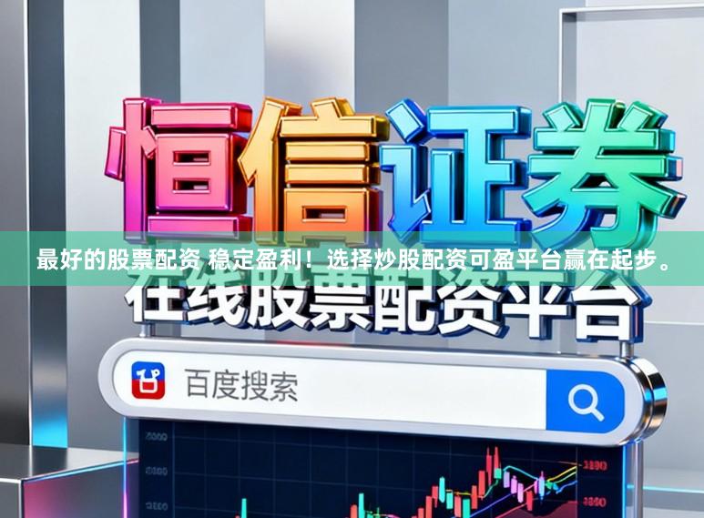 最好的股票配资 稳定盈利！选择炒股配资可盈平台赢在起步。