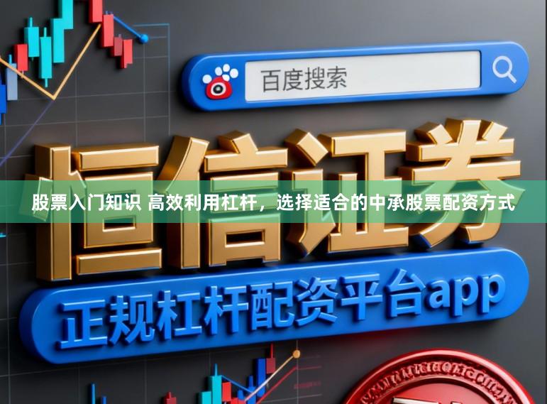 股票入门知识 高效利用杠杆，选择适合的中承股票配资方式