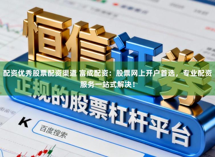 配资优秀股票配资渠道 富成配资：股票网上开户首选，专业配资服务一站式解决！