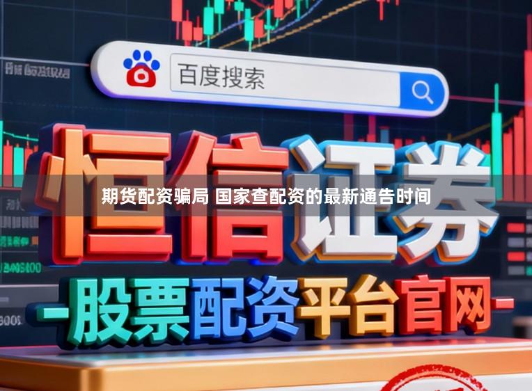期货配资骗局 国家查配资的最新通告时间