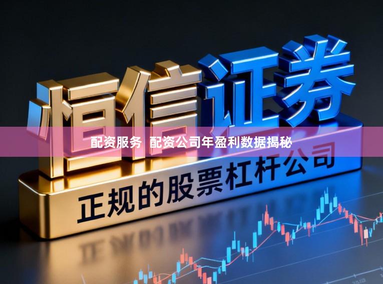 配资服务  配资公司年盈利数据揭秘