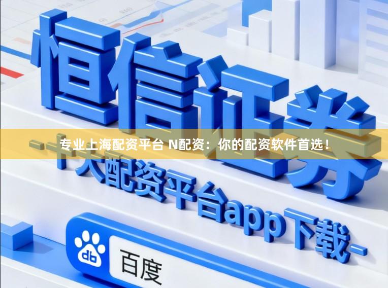 专业上海配资平台 N配资：你的配资软件首选！