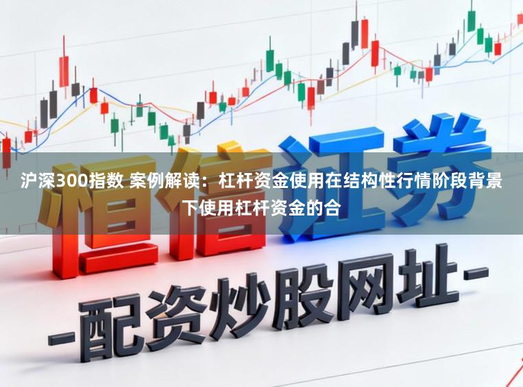 沪深300指数 案例解读：杠杆资金使用在结构性行情阶段背景下使用杠杆资金的合