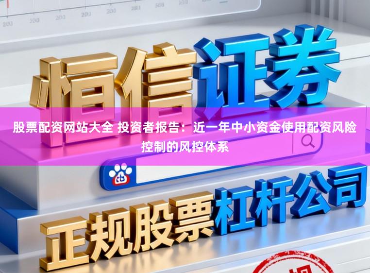 股票配资网站大全 投资者报告：近一年中小资金使用配资风险控制的风控体系