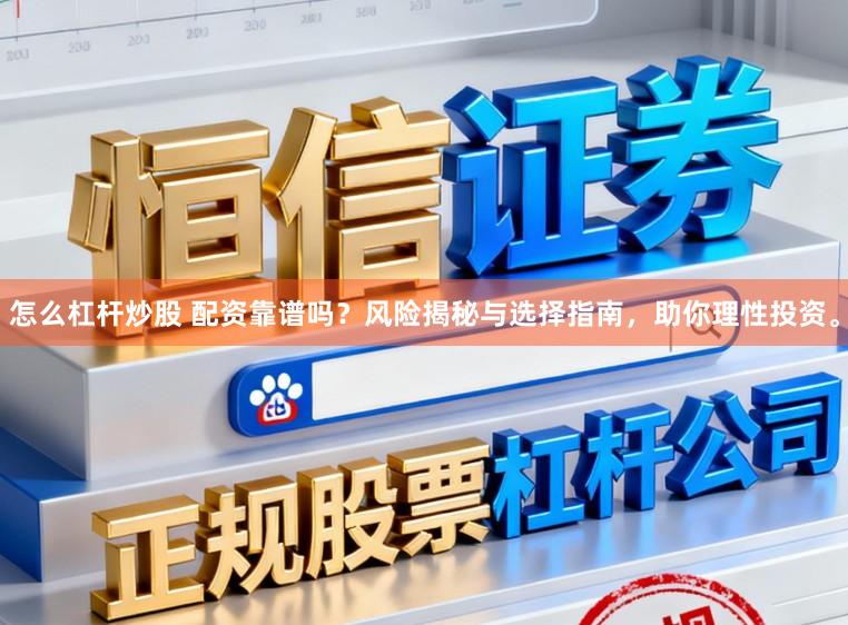 怎么杠杆炒股 配资靠谱吗？风险揭秘与选择指南，助你理性投资。