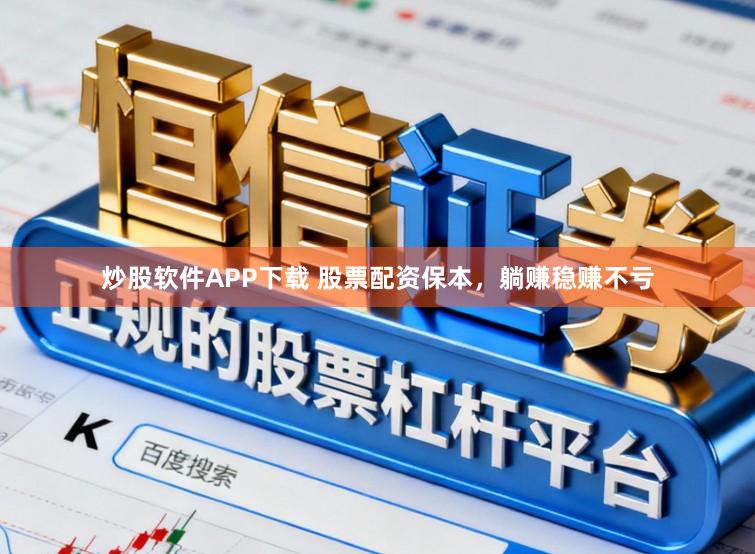 炒股软件APP下载 股票配资保本，躺赚稳赚不亏
