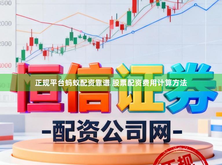 正规平台蚂蚁配资靠谱 股票配资费用计算方法