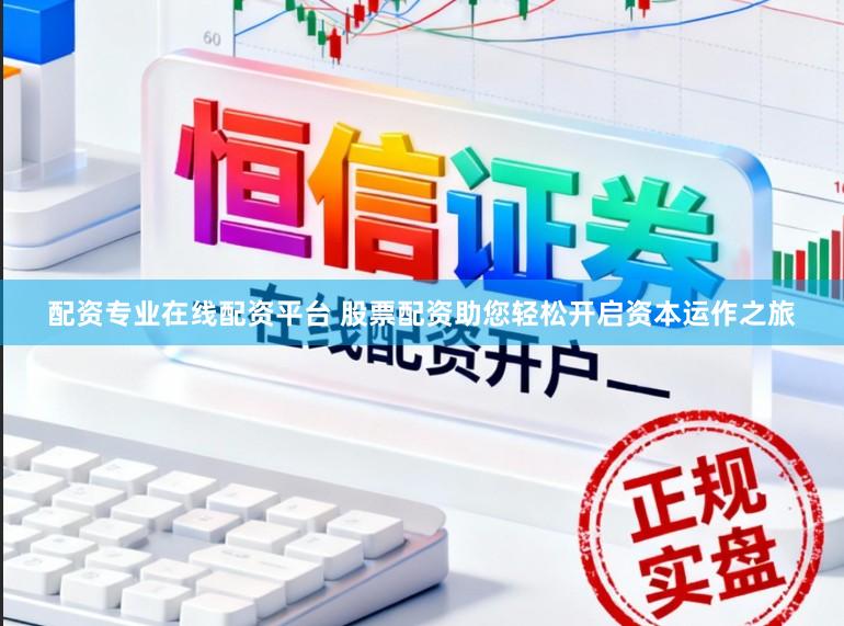 配资专业在线配资平台 股票配资助您轻松开启资本运作之旅