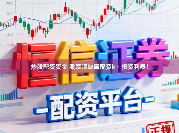 炒股配资资金 股票喂炔简配资k - 投资利器！