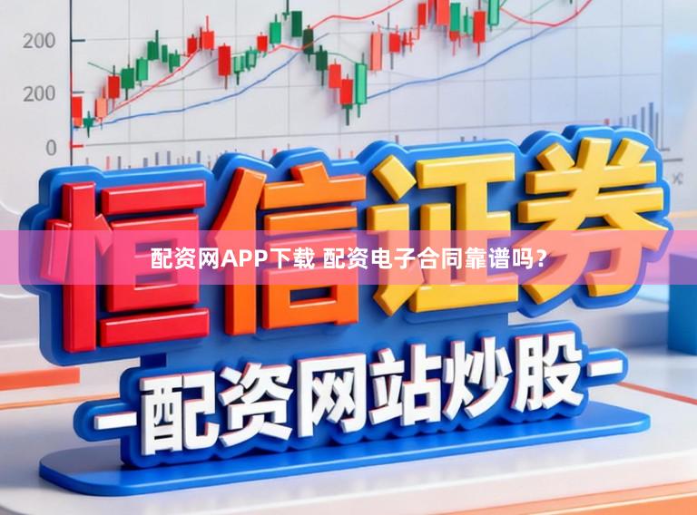 配资网APP下载 配资电子合同靠谱吗？