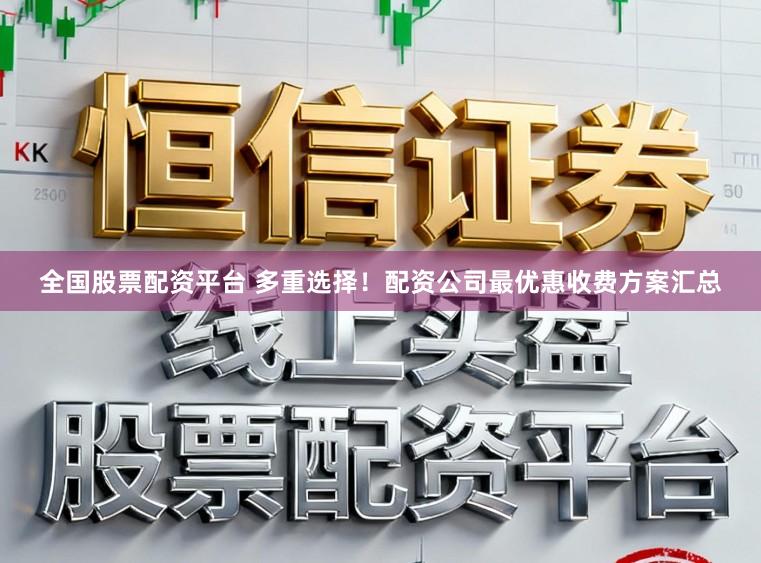 全国股票配资平台 多重选择！配资公司最优惠收费方案汇总