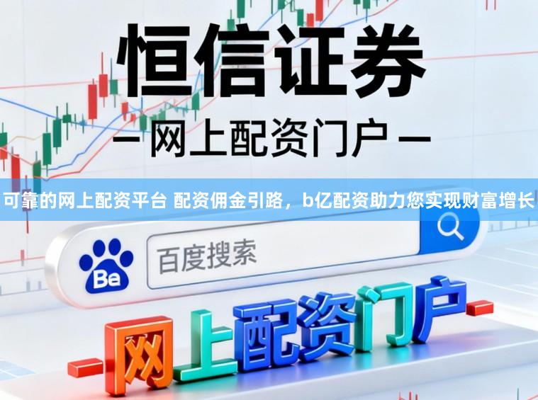 可靠的网上配资平台 配资佣金引路，b亿配资助力您实现财富增长