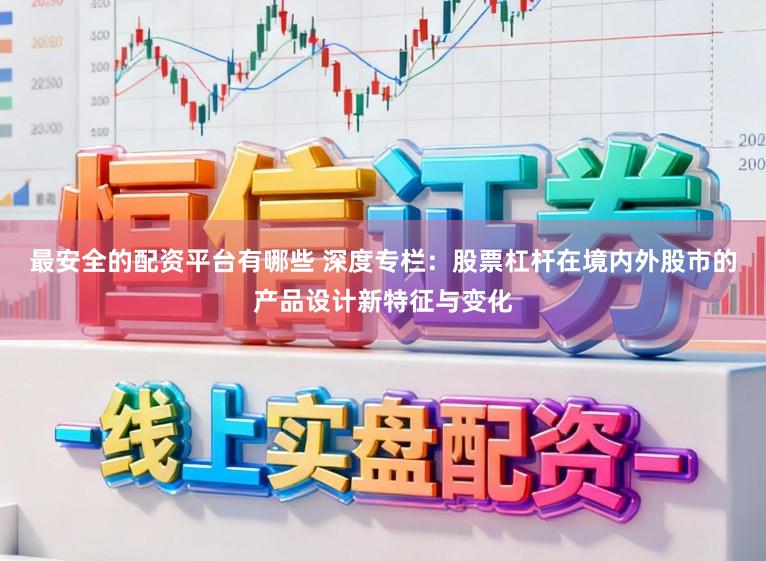 最安全的配资平台有哪些 深度专栏：股票杠杆在境内外股市的产品设计新特征与变化